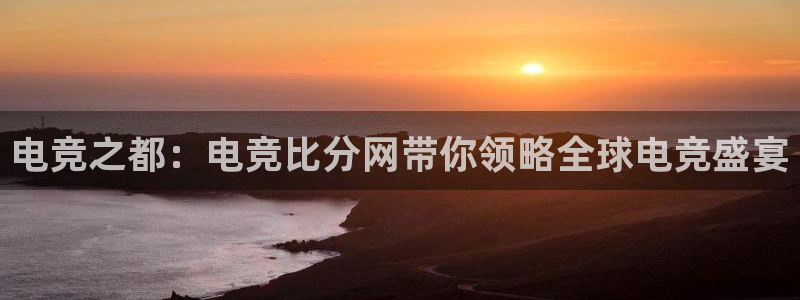 威客电竞VKGAME：电竞之都：电竞比分网带你领略全球电竞盛宴