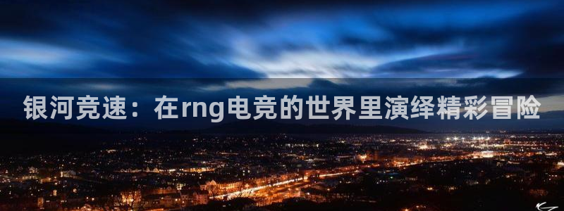 威客电竞客：银河竞速：在rng电竞的世界里演绎精彩冒险