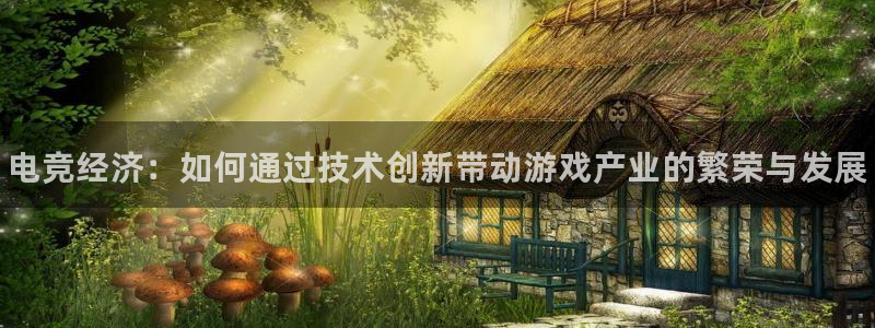 威客电竞官网：电竞经济：如何通过技术创新带动游戏产业的繁荣与发展