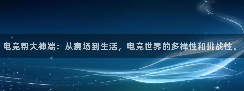 vkgame 威客电竞：电竞帮大神端：从赛场到生活，电竞世界的多样性和挑战性。