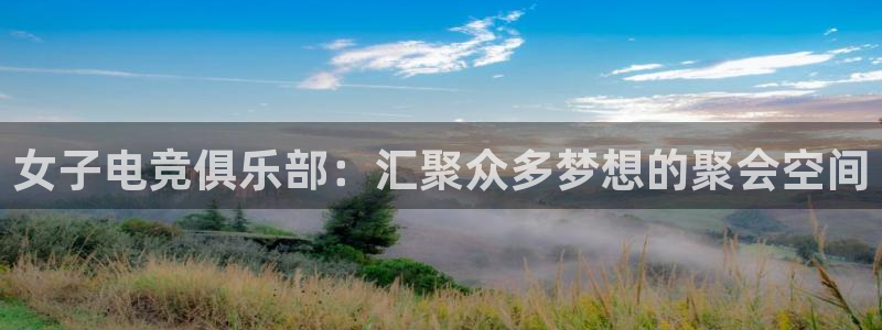 威客电竞客：女子电竞俱乐部：汇聚众多梦想的聚会空间
