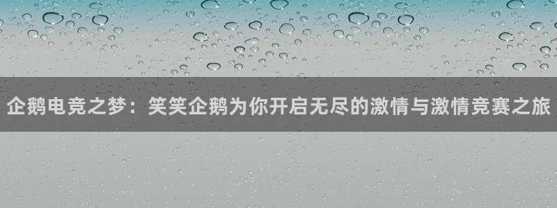 威客电竞官网：企鹅电竞之梦：笑笑企鹅为你开启无尽的激情与激情竞赛之旅