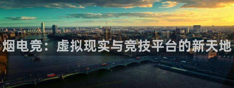 vkgame威客电竞官网：烟电竞：虚拟现实与竞技平台的新天地