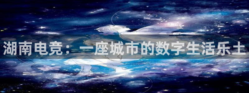 威客电竞测速：湖南电竞：一座城市的数字生活乐土