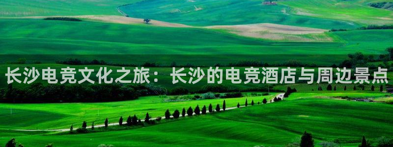 vk威客电竞：长沙电竞文化之旅：长沙的电竞酒店与周边景点