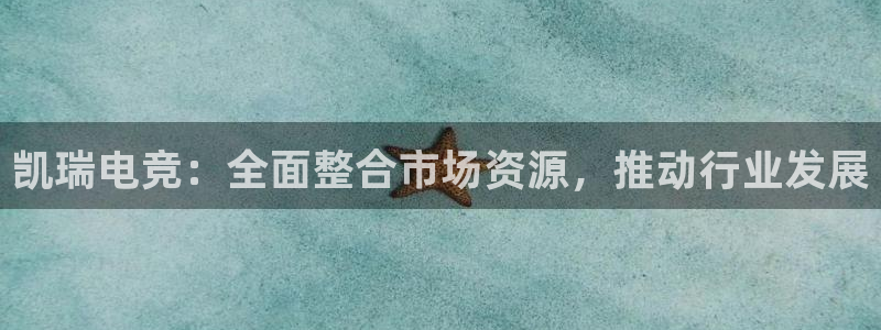威客电竞集团：凯瑞电竞：全面整合市场资源，推动行业发展