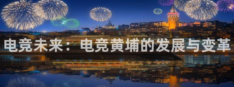 威客电竞官网下载：电竞未来：电竞黄埔的发展与变革