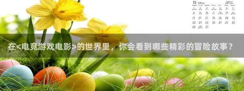 vkgame威客电竞：在<电竞游戏电影>的世界里，你会看到哪些精彩的冒险故事？